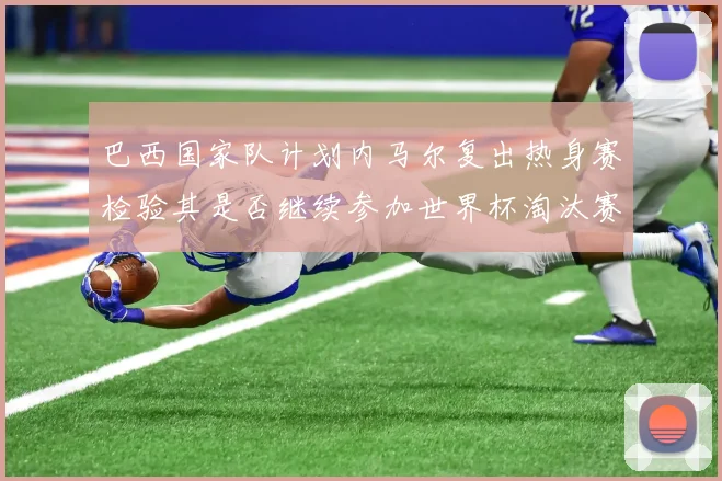 巴西国家队计划内马尔复出热身赛检验其是否继续参加世界杯淘汰赛