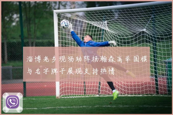 淄博老乡现场助阵杨瀚森高举国旗与名字牌子展现支持热情